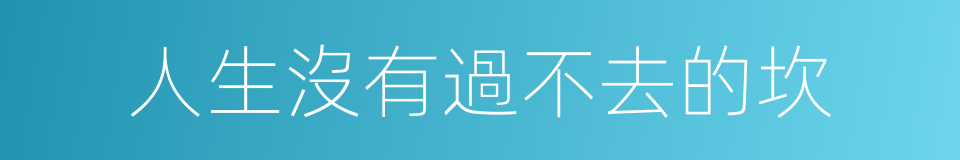 人生沒有過不去的坎的同義詞