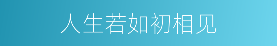 人生若如初相见的意思