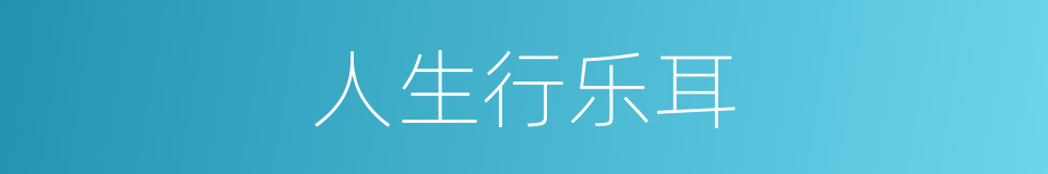 人生行乐耳的意思