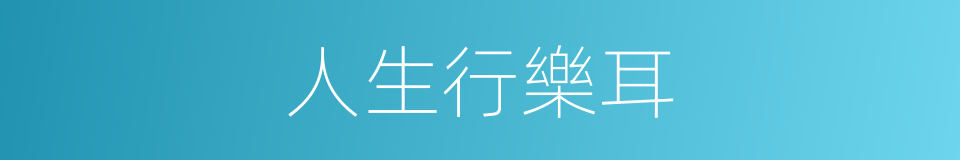 人生行樂耳的意思