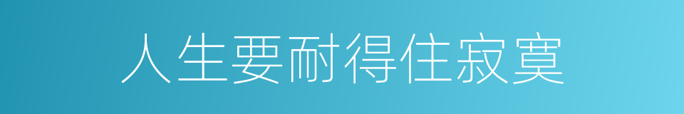 人生要耐得住寂寞的同义词