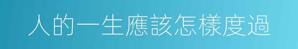 人的一生應該怎樣度過的同義詞