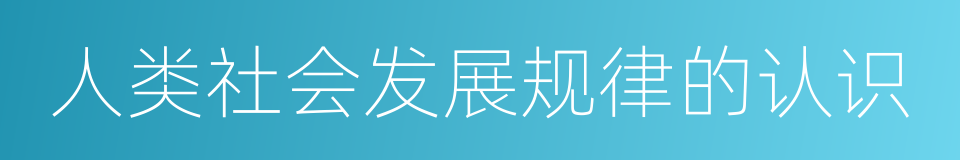 人类社会发展规律的认识的同义词