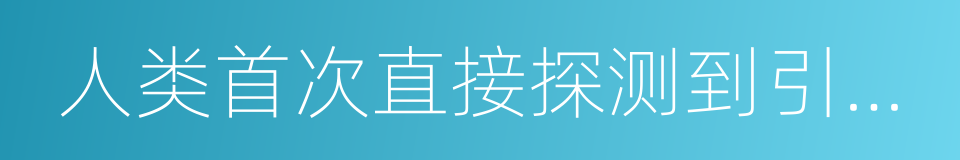 人类首次直接探测到引力波的同义词