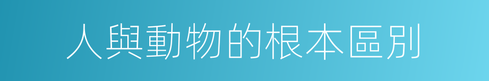 人與動物的根本區別的同義詞