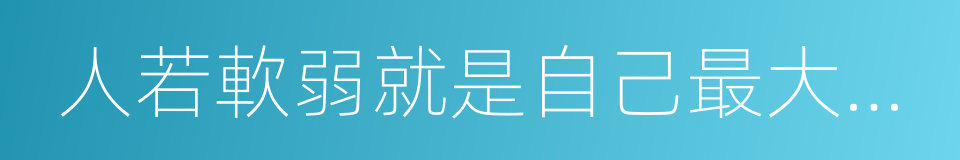 人若軟弱就是自己最大的敵人的同義詞