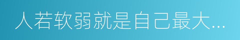 人若软弱就是自己最大的敌人的同义词