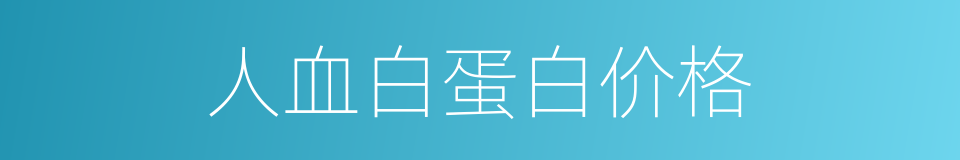 人血白蛋白价格的同义词