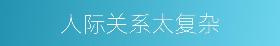 人际关系太复杂的同义词