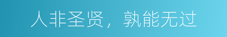 人非圣贤，孰能无过的意思