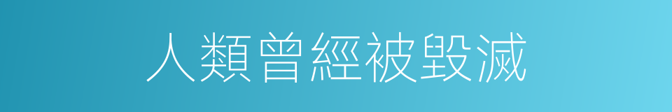 人類曾經被毀滅的同義詞