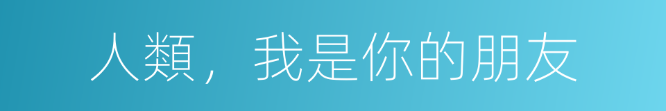 人類，我是你的朋友的同義詞