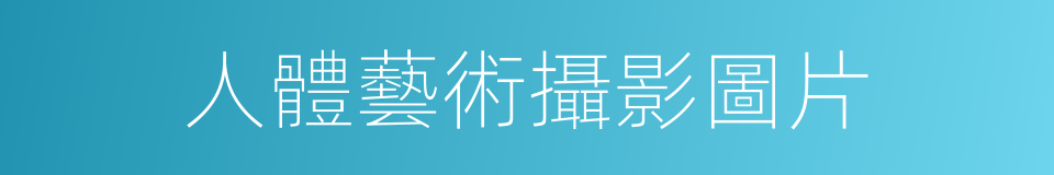 人體藝術攝影圖片的同義詞