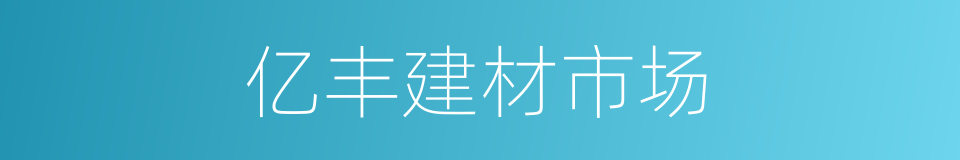 亿丰建材市场的同义词