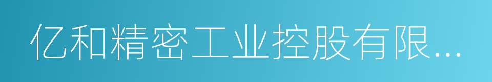 亿和精密工业控股有限公司的同义词