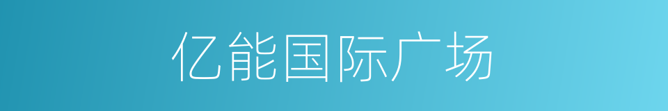 亿能国际广场的同义词