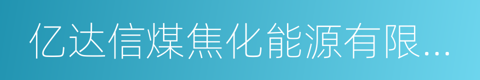 亿达信煤焦化能源有限公司的同义词