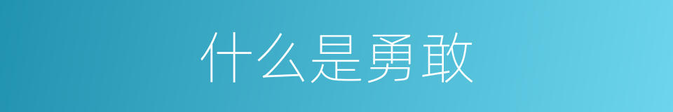 什么是勇敢的意思