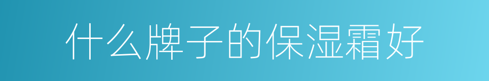 什么牌子的保湿霜好的同义词