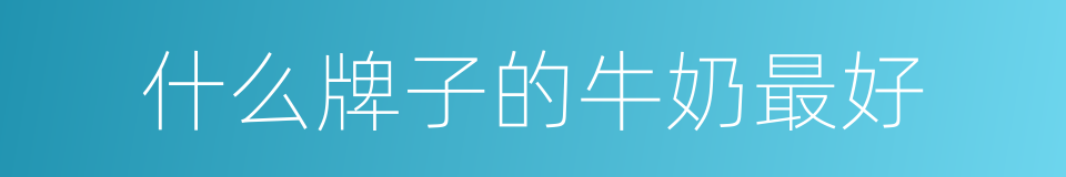 什么牌子的牛奶最好的同义词