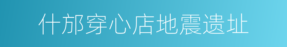 什邡穿心店地震遗址的同义词