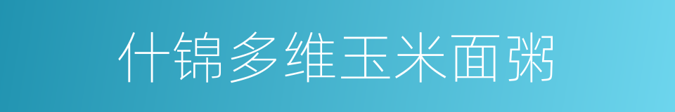 什锦多维玉米面粥的同义词