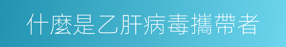 什麼是乙肝病毒攜帶者的同義詞