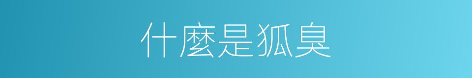 什麼是狐臭的意思