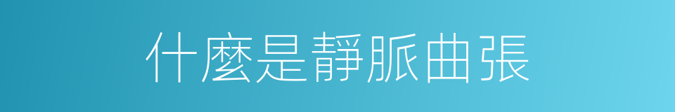 什麼是靜脈曲張的意思