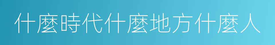 什麼時代什麼地方什麼人的同義詞