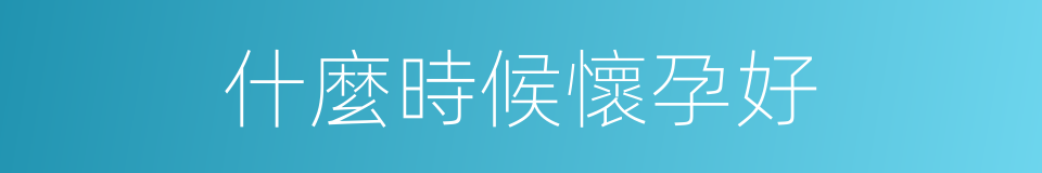 什麼時候懷孕好的同義詞