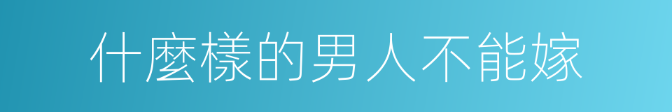 什麼樣的男人不能嫁的同義詞