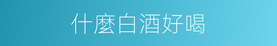 什麼白酒好喝的同義詞