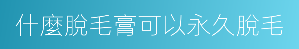 什麼脫毛膏可以永久脫毛的同義詞