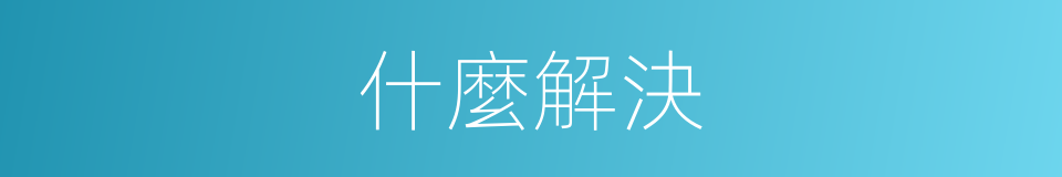 什麼解決的意思