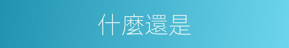 什麼還是的意思