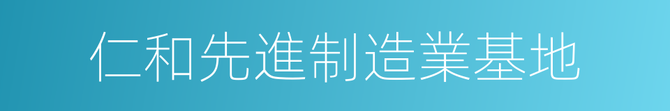 仁和先進制造業基地的同義詞