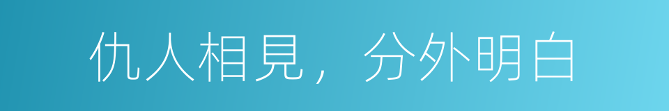 仇人相見，分外明白的意思