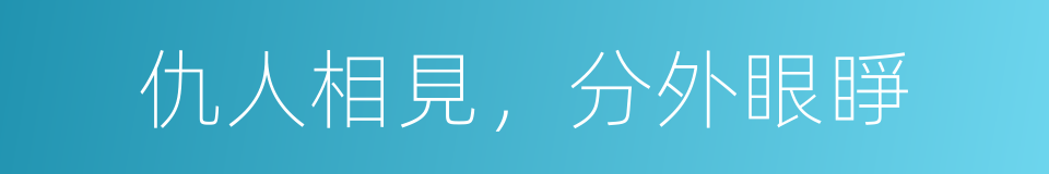 仇人相見，分外眼睜的意思