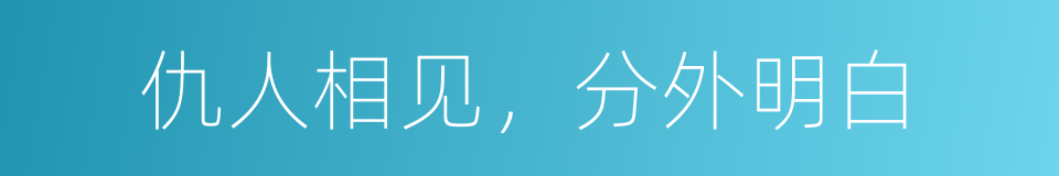 仇人相见，分外明白的意思