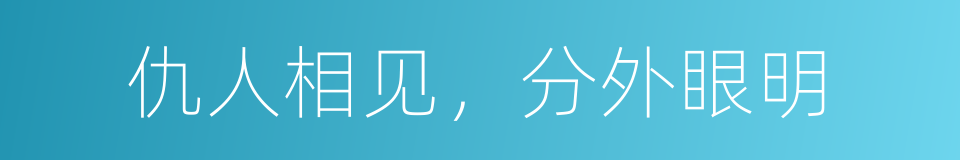 仇人相见，分外眼明的意思
