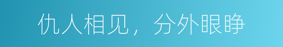 仇人相见，分外眼睁的意思