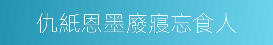 仇紙恩墨廢寢忘食人的同義詞