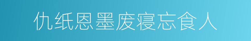 仇纸恩墨废寝忘食人的同义词