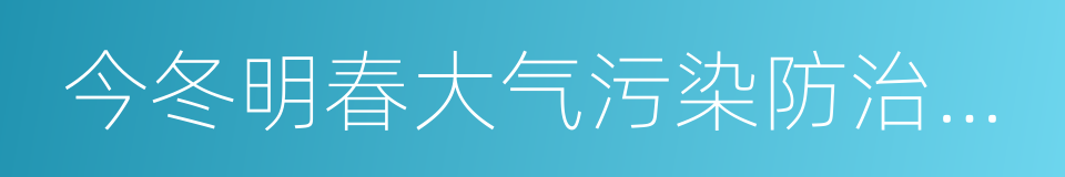 今冬明春大气污染防治行动方案的同义词