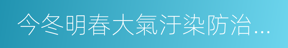 今冬明春大氣汙染防治行動方案的同義詞