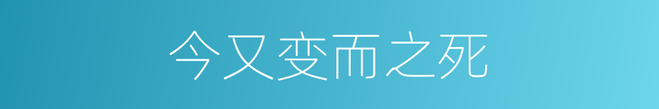今又变而之死的同义词