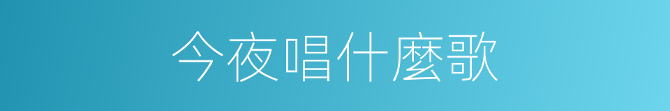 今夜唱什麼歌的同義詞