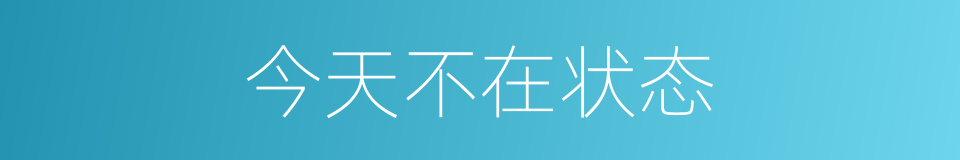 今天不在状态的同义词