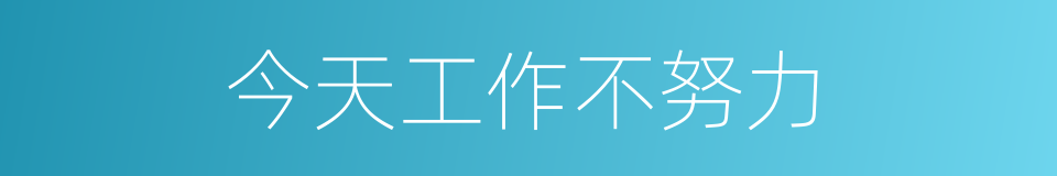 今天工作不努力的同义词